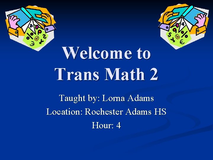 Welcome to Trans Math 2 Taught by: Lorna Adams Location: Rochester Adams HS Hour: