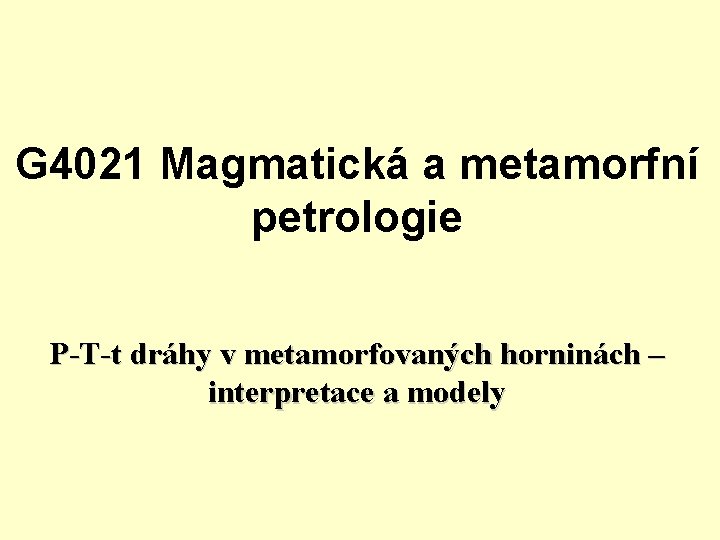 G 4021 Magmatická a metamorfní petrologie P-T-t dráhy v metamorfovaných horninách – interpretace a