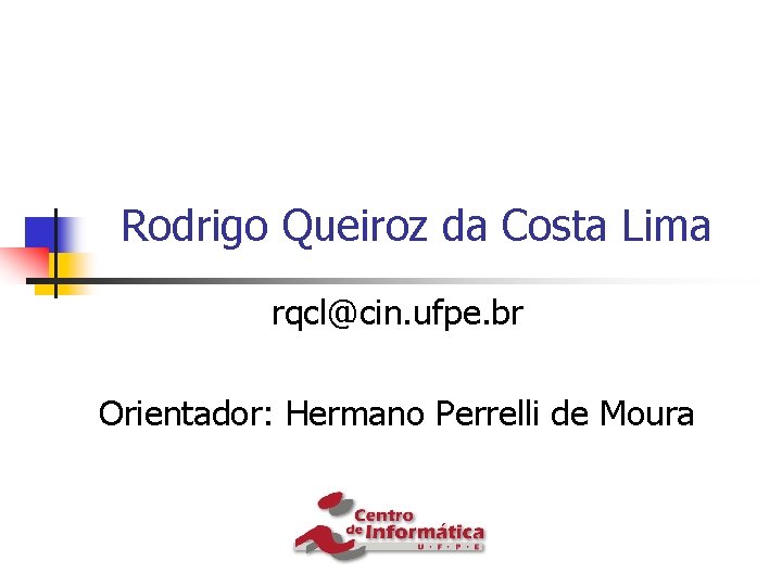 Rodrigo Queiroz da Costa Lima rqcl@cin. ufpe. br Orientador: Hermano Perrelli de Moura 