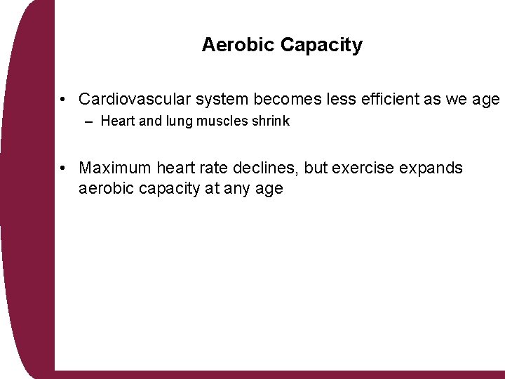 Aerobic Capacity • Cardiovascular system becomes less efficient as we age – Heart and
