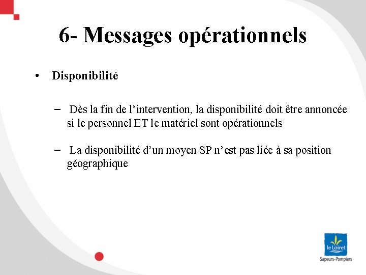 6 - Messages opérationnels • Disponibilité − Dès la fin de l’intervention, la disponibilité