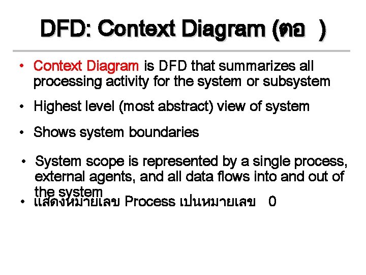 DFD: Context Diagram (ตอ ) • Context Diagram is DFD that summarizes all processing