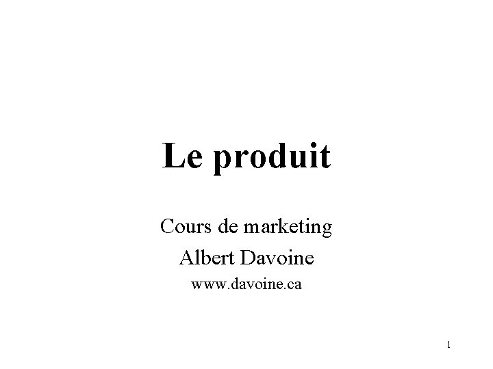 Le produit Cours de marketing Albert Davoine www. davoine. ca 1 