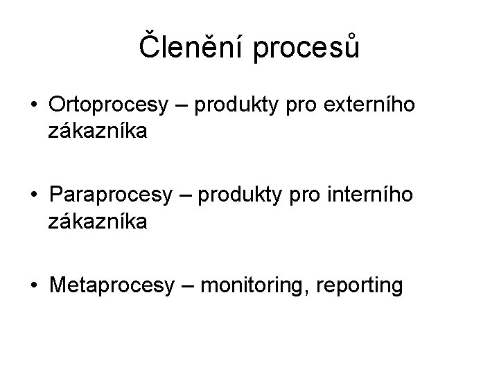 Členění procesů • Ortoprocesy – produkty pro externího zákazníka • Paraprocesy – produkty pro