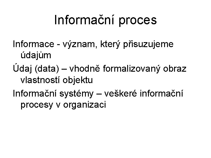 Informační proces Informace - význam, který přisuzujeme údajům Údaj (data) – vhodně formalizovaný obraz