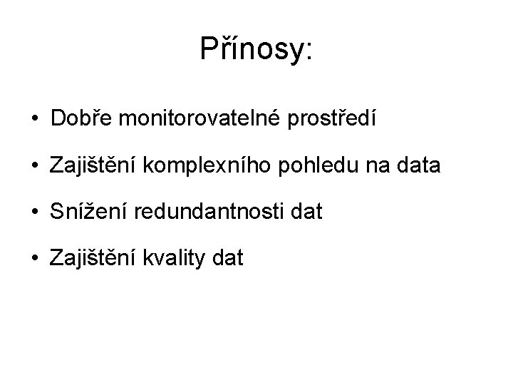 Přínosy: • Dobře monitorovatelné prostředí • Zajištění komplexního pohledu na data • Snížení redundantnosti