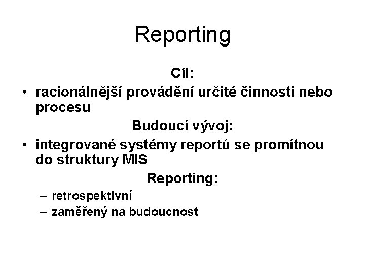 Reporting Cíl: • racionálnější provádění určité činnosti nebo procesu Budoucí vývoj: • integrované systémy