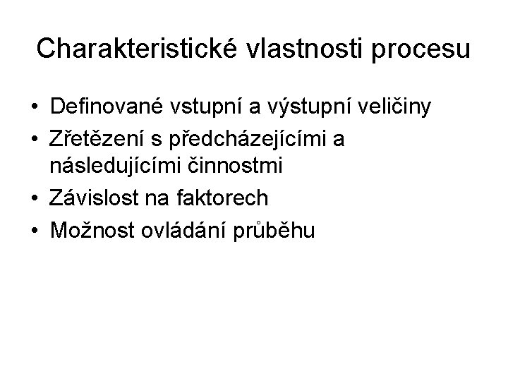 Charakteristické vlastnosti procesu • Definované vstupní a výstupní veličiny • Zřetězení s předcházejícími a