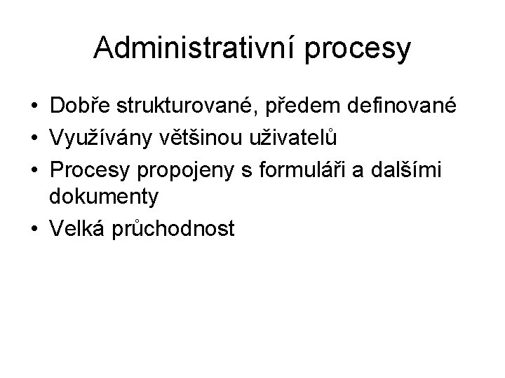 Administrativní procesy • Dobře strukturované, předem definované • Využívány většinou uživatelů • Procesy propojeny