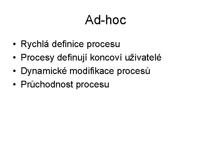 Ad-hoc • • Rychlá definice procesu Procesy definují koncoví uživatelé Dynamické modifikace procesů Průchodnost