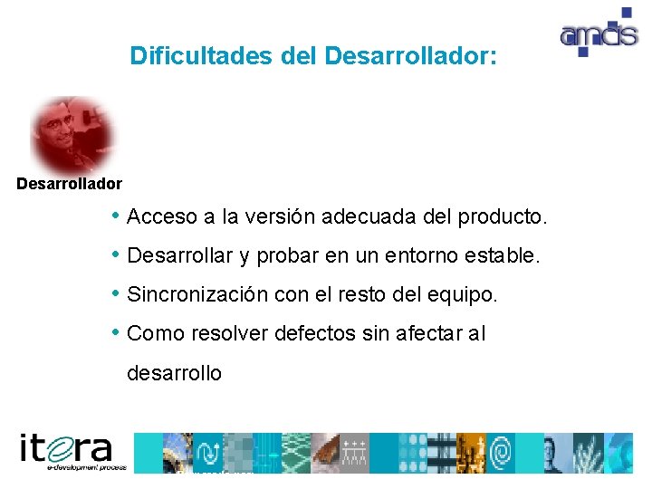 Dificultades del Desarrollador: Desarrollador • Acceso a la versión adecuada del producto. • Desarrollar