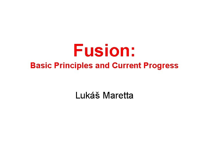 Fusion: Basic Principles and Current Progress Lukáš Maretta 