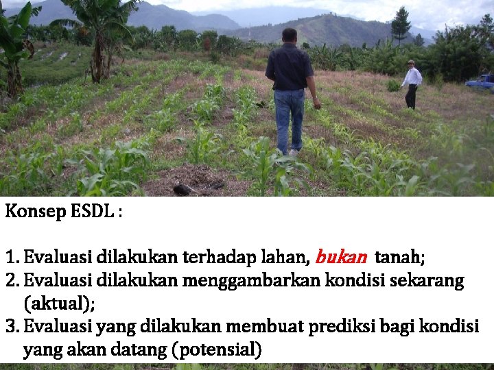 Konsep ESDL : 1. Evaluasi dilakukan terhadap lahan, bukan tanah; 2. Evaluasi dilakukan menggambarkan