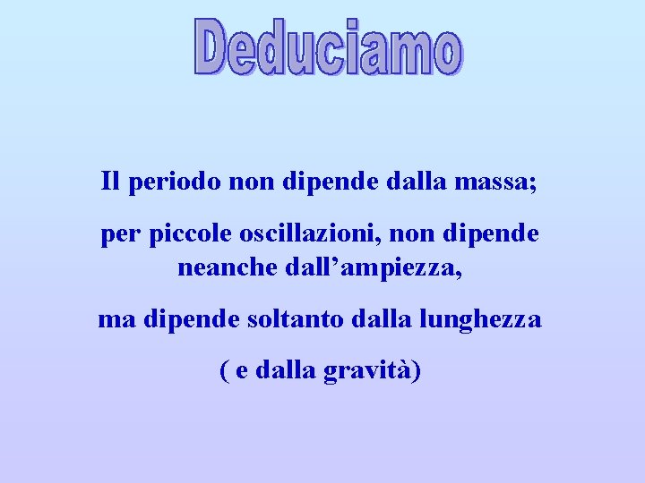 Il periodo non dipende dalla massa; per piccole oscillazioni, non dipende neanche dall’ampiezza, ma