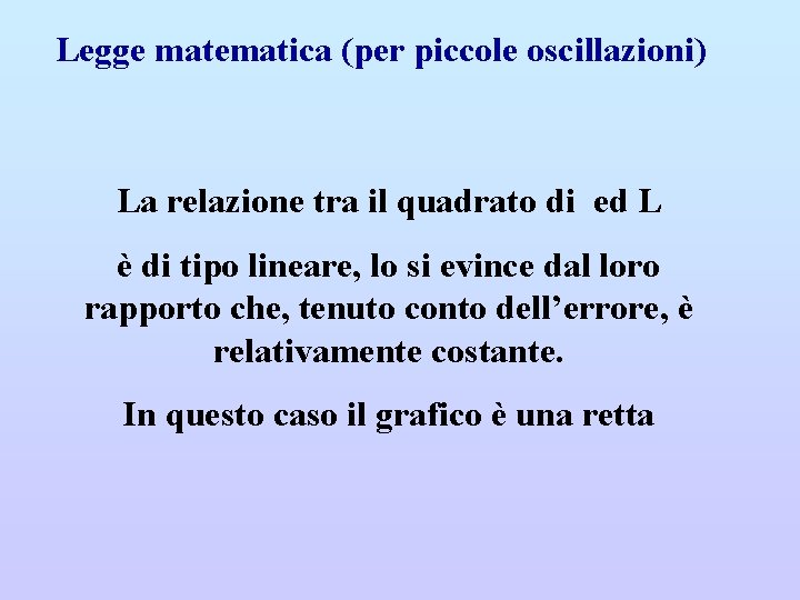 Legge matematica (per piccole oscillazioni) La relazione tra il quadrato di ed L è