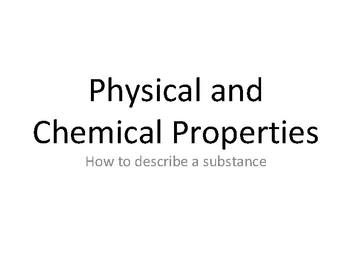 Physical and Chemical Properties How to describe a substance 