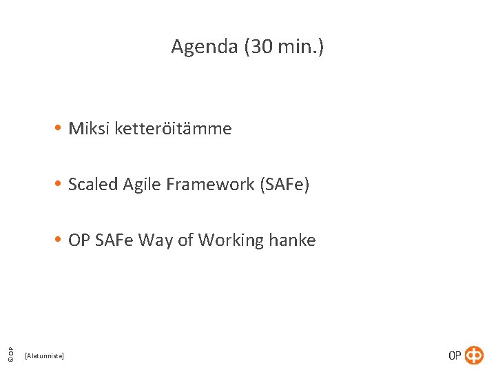 Agenda (30 min. ) Miksi ketteröitämme Scaled Agile Framework (SAFe) © OP SAFe Way Agenda (30 min. ) Miksi ketteröitämme Scaled Agile Framework (SAFe) © OP SAFe Way