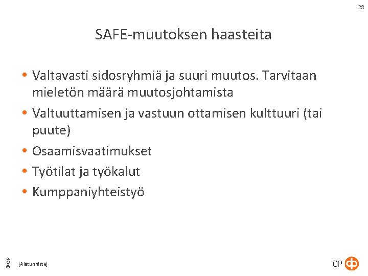 28 SAFE-muutoksen haasteita © OP Valtavasti sidosryhmiä ja suuri muutos. Tarvitaan mieletön määrä muutosjohtamista 28 SAFE-muutoksen haasteita © OP Valtavasti sidosryhmiä ja suuri muutos. Tarvitaan mieletön määrä muutosjohtamista