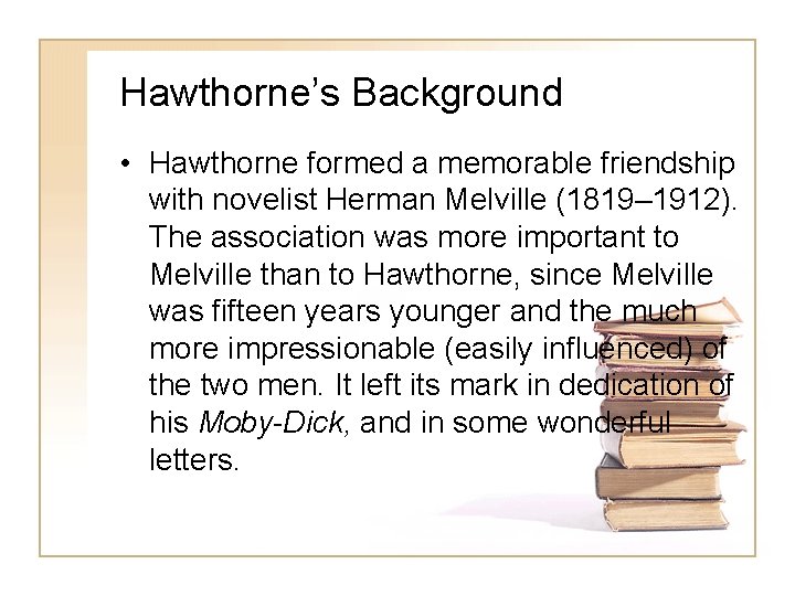 Hawthorne’s Background • Hawthorne formed a memorable friendship with novelist Herman Melville (1819– 1912).