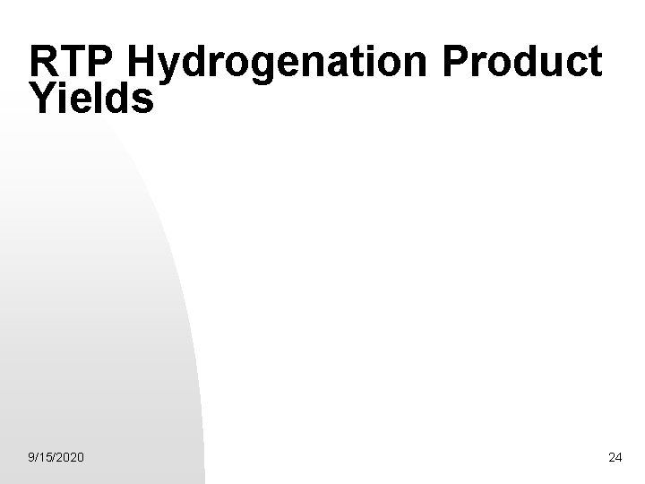 RTP Hydrogenation Product Yields 9/15/2020 24 