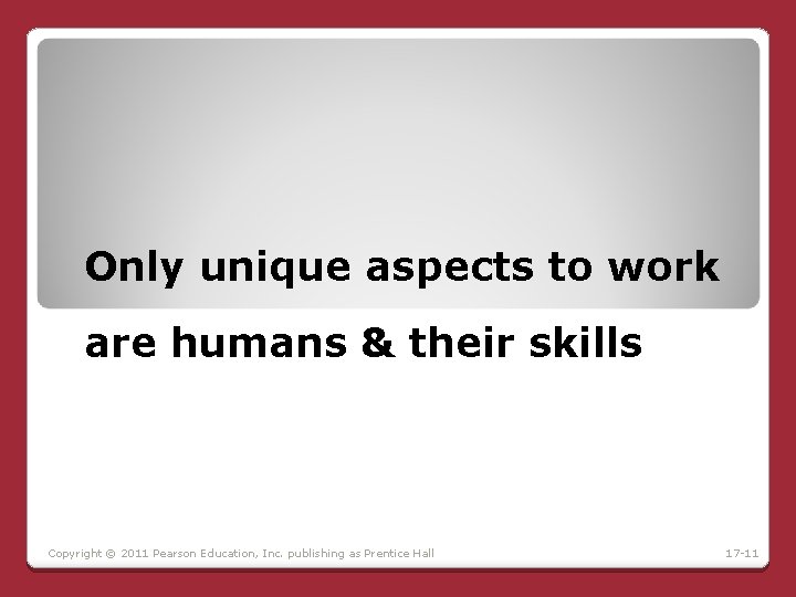 Only unique aspects to work are humans & their skills Copyright © 2011 Pearson Only unique aspects to work are humans & their skills Copyright © 2011 Pearson