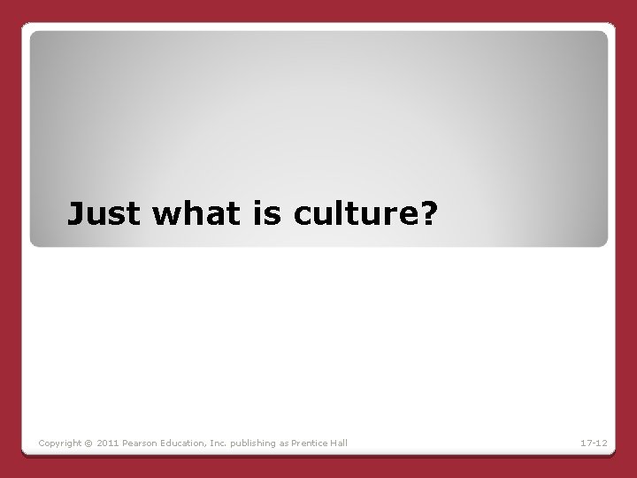 Just what is culture? Copyright © 2011 Pearson Education, Inc. publishing as Prentice Hall Just what is culture? Copyright © 2011 Pearson Education, Inc. publishing as Prentice Hall