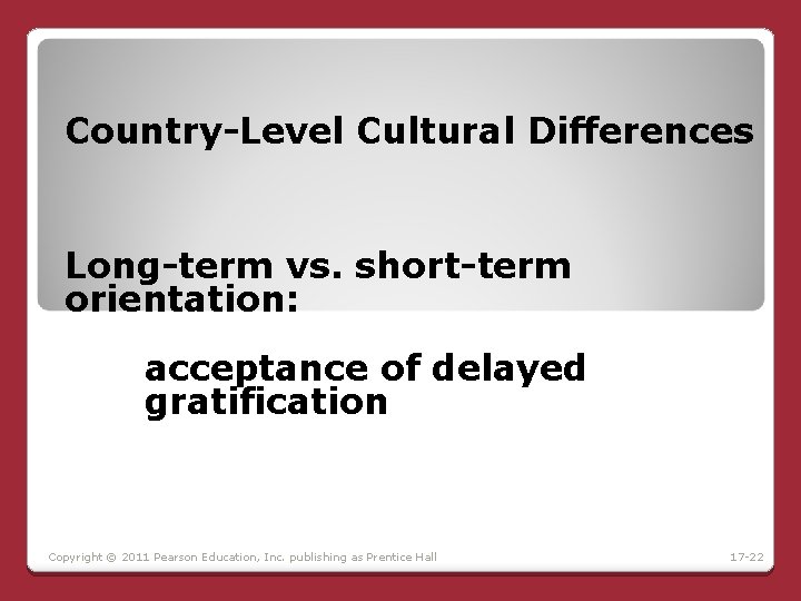Country-Level Cultural Differences Long-term vs. short-term orientation: acceptance of delayed gratification Copyright © 2011 Country-Level Cultural Differences Long-term vs. short-term orientation: acceptance of delayed gratification Copyright © 2011