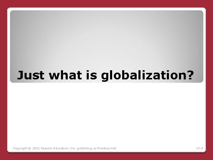 Just what is globalization? Copyright © 2011 Pearson Education, Inc. publishing as Prentice Hall Just what is globalization? Copyright © 2011 Pearson Education, Inc. publishing as Prentice Hall