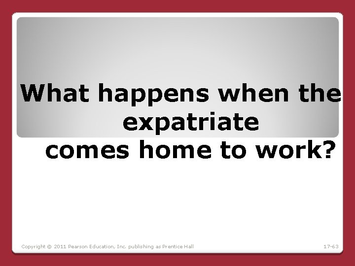 What happens when the expatriate comes home to work? Copyright © 2011 Pearson Education, What happens when the expatriate comes home to work? Copyright © 2011 Pearson Education,