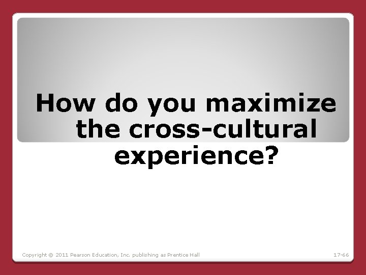 How do you maximize the cross-cultural experience? Copyright © 2011 Pearson Education, Inc. publishing How do you maximize the cross-cultural experience? Copyright © 2011 Pearson Education, Inc. publishing