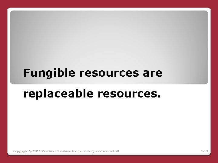 Fungible resources are replaceable resources. Copyright © 2011 Pearson Education, Inc. publishing as Prentice Fungible resources are replaceable resources. Copyright © 2011 Pearson Education, Inc. publishing as Prentice