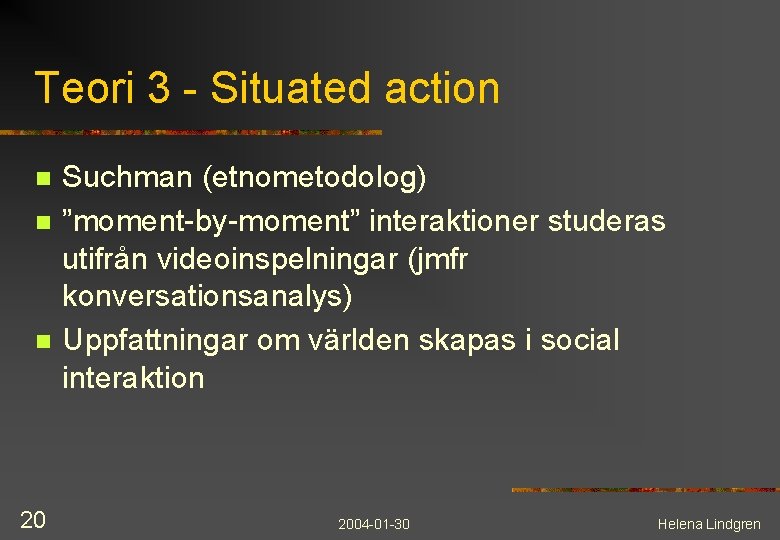 Teori 3 - Situated action n 20 Suchman (etnometodolog) ”moment-by-moment” interaktioner studeras utifrån videoinspelningar