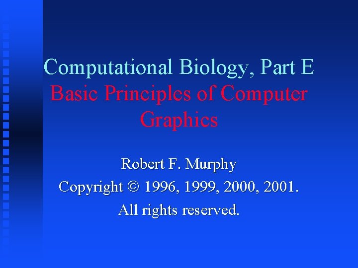 Computational Biology, Part E Basic Principles of Computer Graphics Robert F. Murphy Copyright 1996,