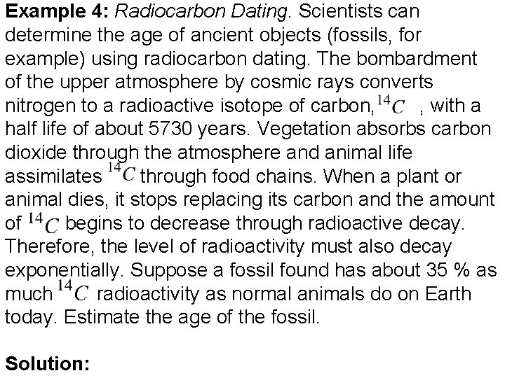 Example 4: Radiocarbon Dating. Scientists can determine the age of ancient objects (fossils, for