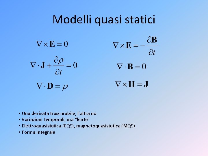Modelli quasi statici • Una derivata trascurabile, l’altra no • Variazioni temporali, ma “lente”