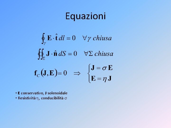 Equazioni • E conservativo, J solenoidale • Resistività , conducibilità 