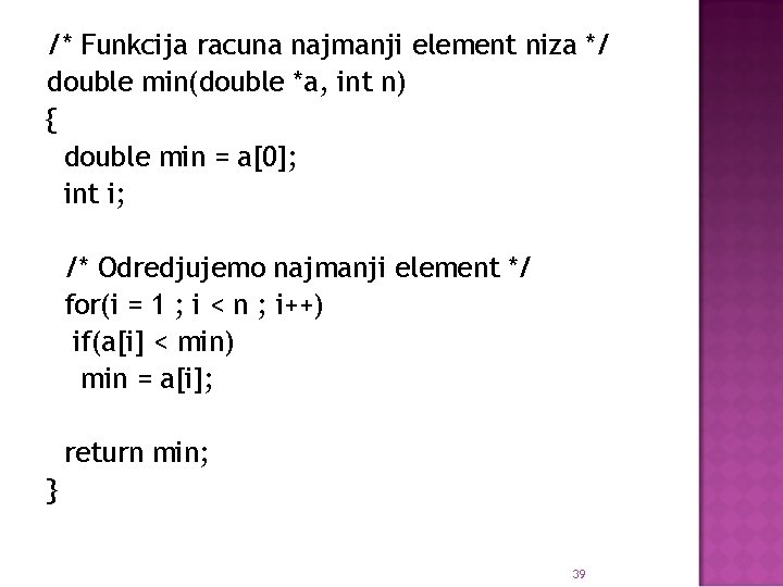 /* Funkcija racuna najmanji element niza */ double min(double *a, int n) { double