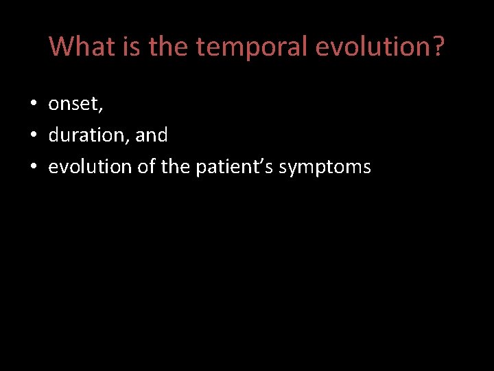 What is the temporal evolution? • onset, • duration, and • evolution of the