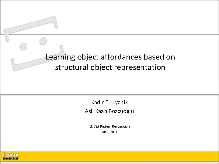 Learning object affordances based on structural object representation Kadir F. Uyanik Asil Kaan Bozcuoglu
