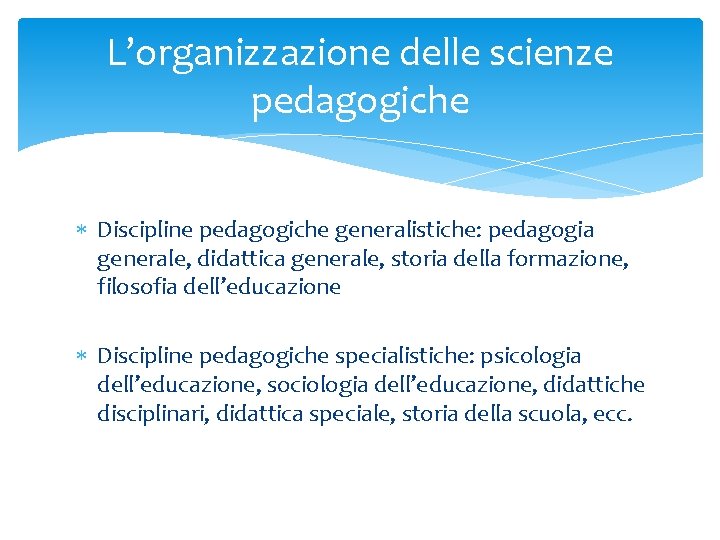 L’organizzazione delle scienze pedagogiche Discipline pedagogiche generalistiche: pedagogia generale, didattica generale, storia della formazione,