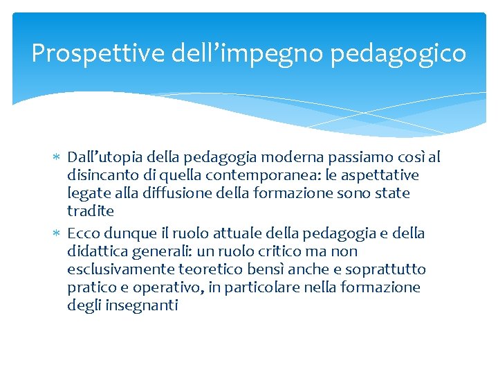 Prospettive dell’impegno pedagogico Dall’utopia della pedagogia moderna passiamo così al disincanto di quella contemporanea: