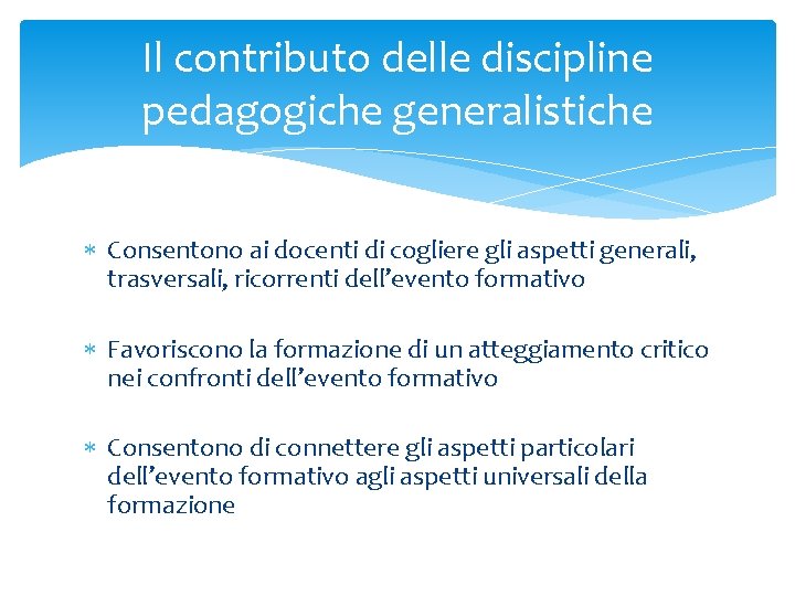 Il contributo delle discipline pedagogiche generalistiche Consentono ai docenti di cogliere gli aspetti generali,