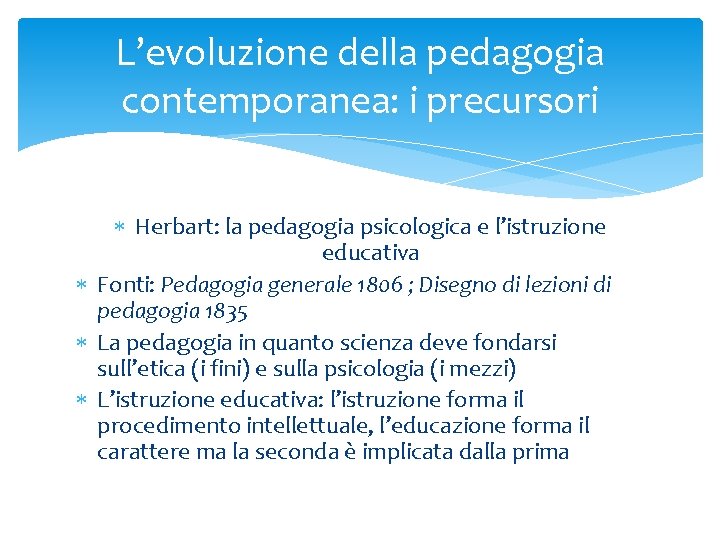 L’evoluzione della pedagogia contemporanea: i precursori Herbart: la pedagogia psicologica e l’istruzione educativa Fonti: