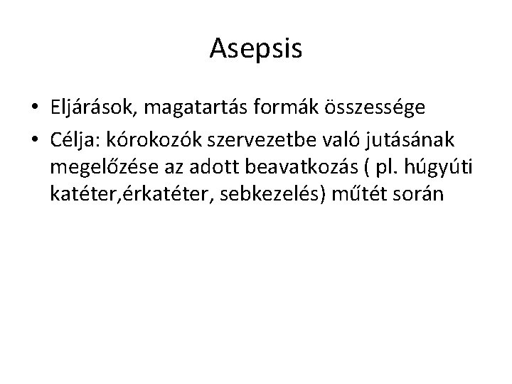 Asepsis • Eljárások, magatartás formák összessége • Célja: kórokozók szervezetbe való jutásának megelőzése az