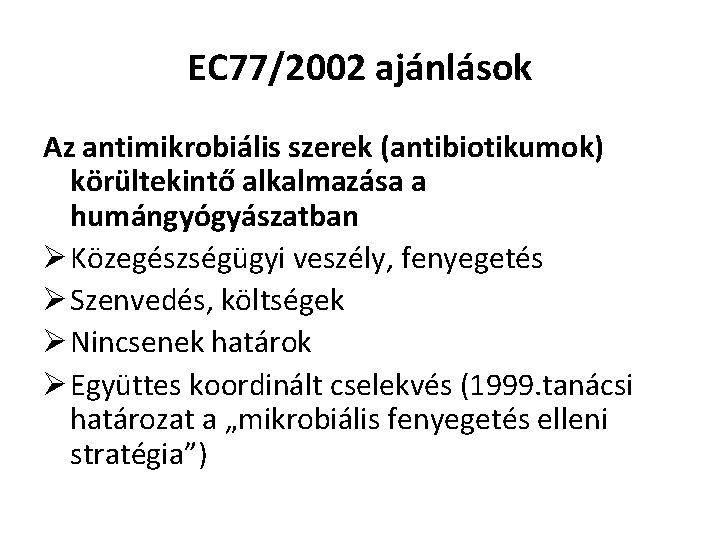 EC 77/2002 ajánlások Az antimikrobiális szerek (antibiotikumok) körültekintő alkalmazása a humángyógyászatban Ø Közegészségügyi veszély,