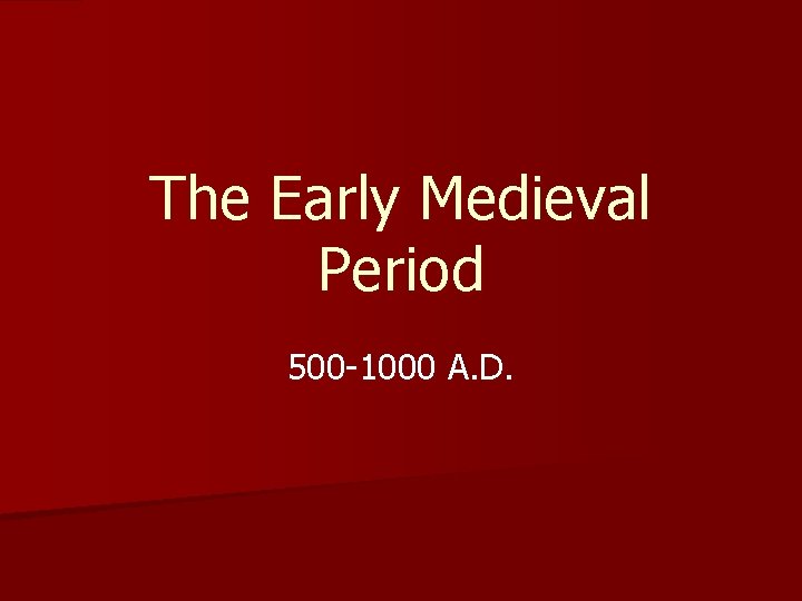 The Early Medieval Period 500 -1000 A. D. The Early Medieval Period 500 -1000 A. D.