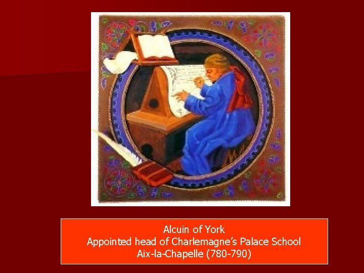 Alcuin of York Appointed head of Charlemagne’s Palace School Aix-la-Chapelle (780 -790) Alcuin of York Appointed head of Charlemagne’s Palace School Aix-la-Chapelle (780 -790)