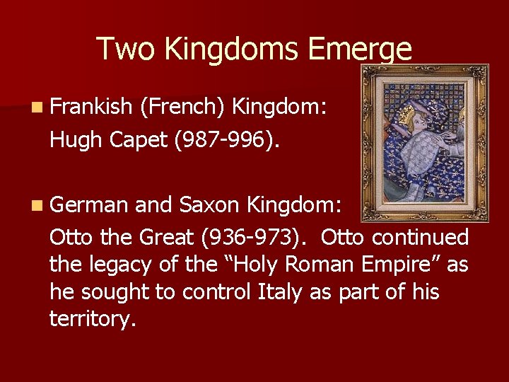 Two Kingdoms Emerge n Frankish (French) Kingdom: Hugh Capet (987 -996). n German and Two Kingdoms Emerge n Frankish (French) Kingdom: Hugh Capet (987 -996). n German and