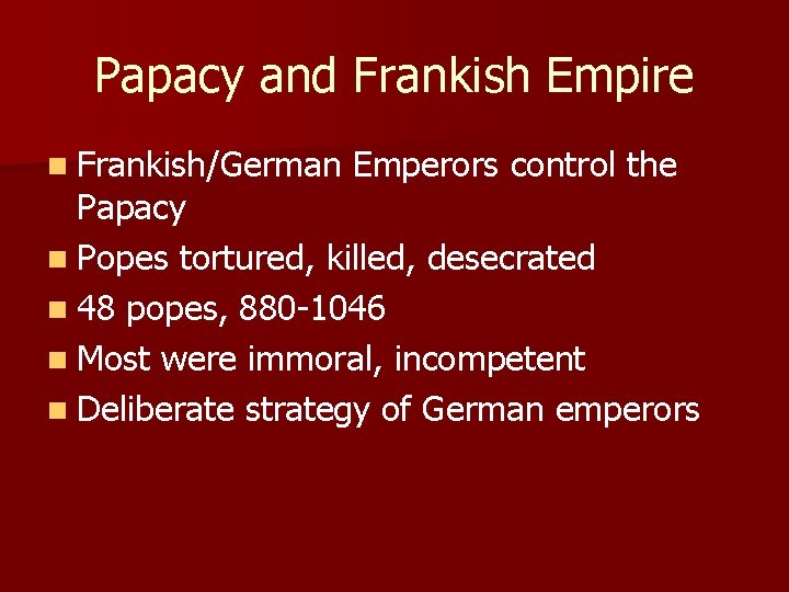 Papacy and Frankish Empire n Frankish/German Emperors control the Papacy n Popes tortured, killed, Papacy and Frankish Empire n Frankish/German Emperors control the Papacy n Popes tortured, killed,