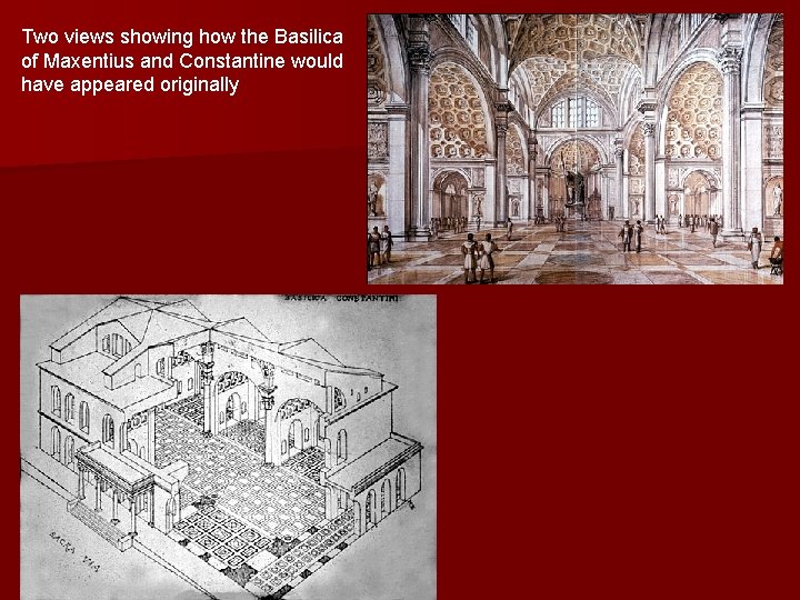 Two views showing how the Basilica of Maxentius and Constantine would have appeared originally Two views showing how the Basilica of Maxentius and Constantine would have appeared originally